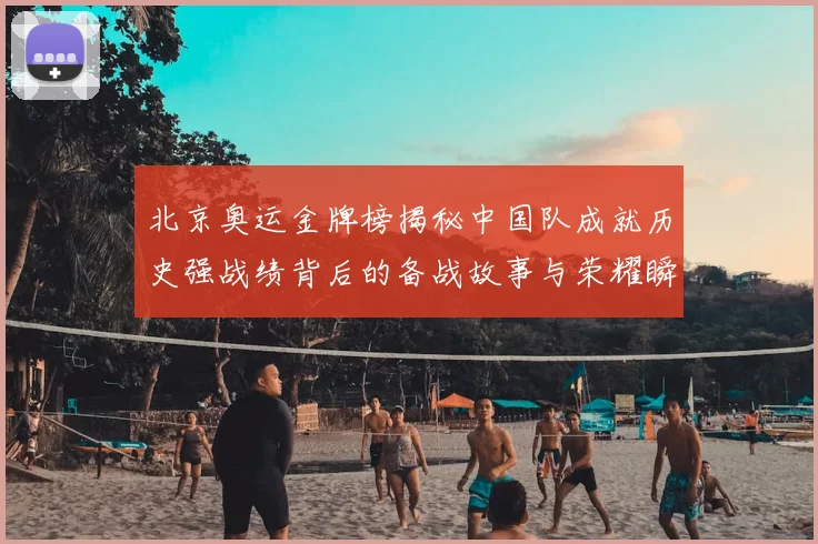 北京奥运金牌榜揭秘中国队成就历史强战绩背后的备战故事与荣耀瞬间