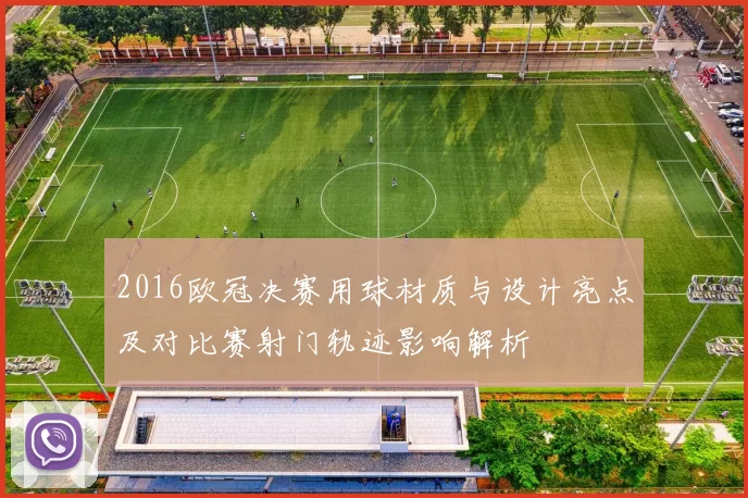 2016欧冠决赛用球材质与设计亮点及对比赛射门轨迹影响解析