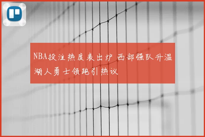 NBA投注热度表出炉 西部强队升温湖人勇士领跑引热议