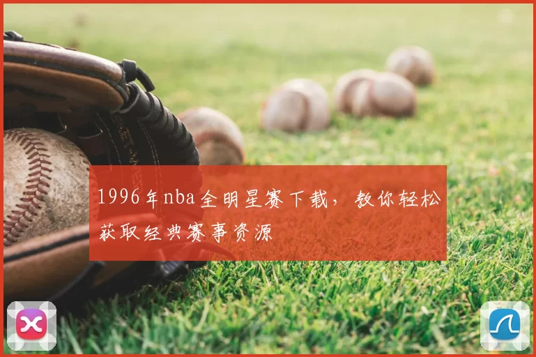 1996年nba全明星赛下载，教你轻松获取经典赛事资源