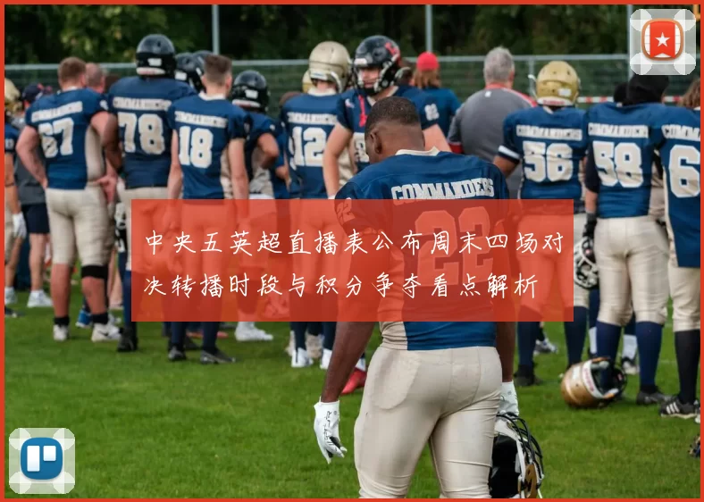 中央五英超直播表公布周末四场对决转播时段与积分争夺看点解析