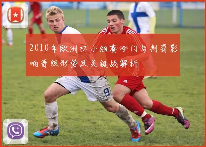2010年欧洲杯小组赛冷门与判罚影响晋级形势及关键战解析