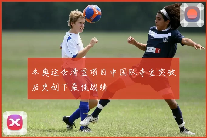 冬奥运会滑雪项目中国队夺金突破历史创下最佳战绩